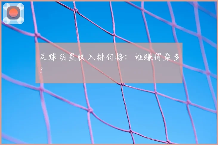 足球明星收入排行榜:谁赚得最多?