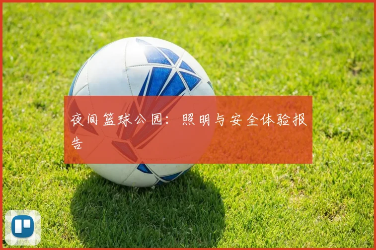 夜间篮球公园:照明与安全体验报告