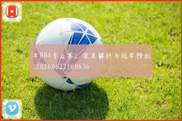 年NBA季后赛：深度解析与冠军预测_20260522160636