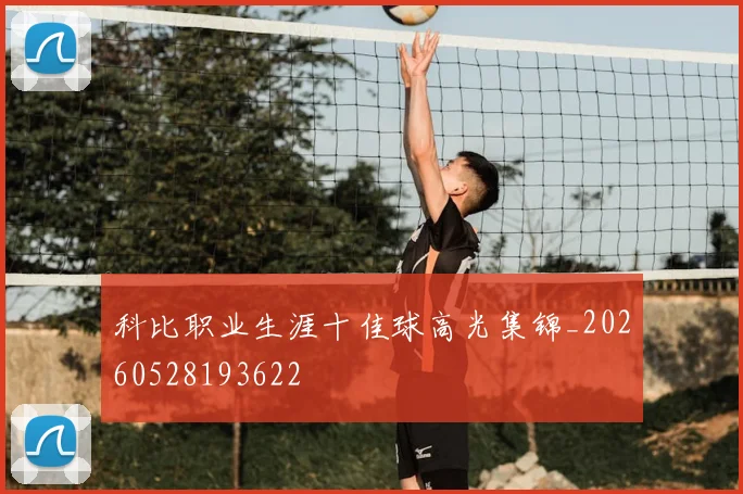 科比职业生涯十佳球高光集锦_20260528193622
