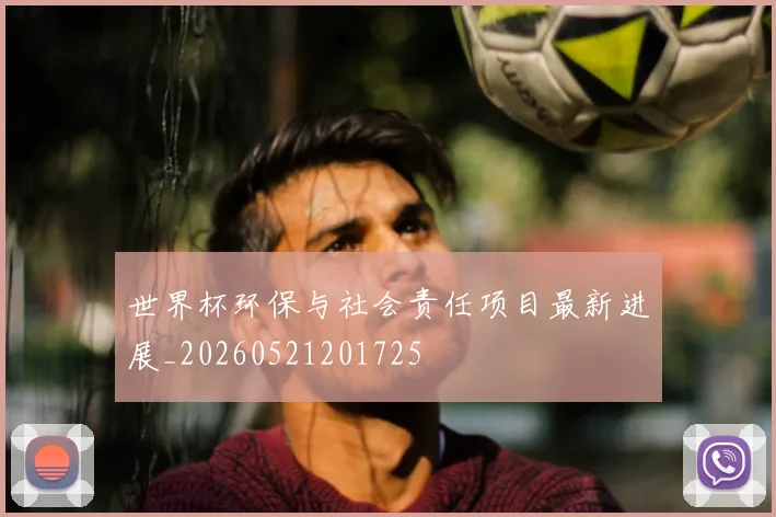 世界杯环保与社会责任项目最新进展_20260521201725