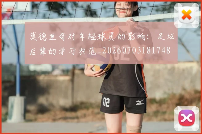 莫德里奇对年轻球员的影响：足坛后辈的学习典范_20260703181748