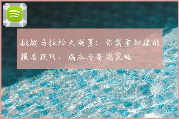 挑战马拉松大满贯：你需要知道的报名技巧、成本与备战策略