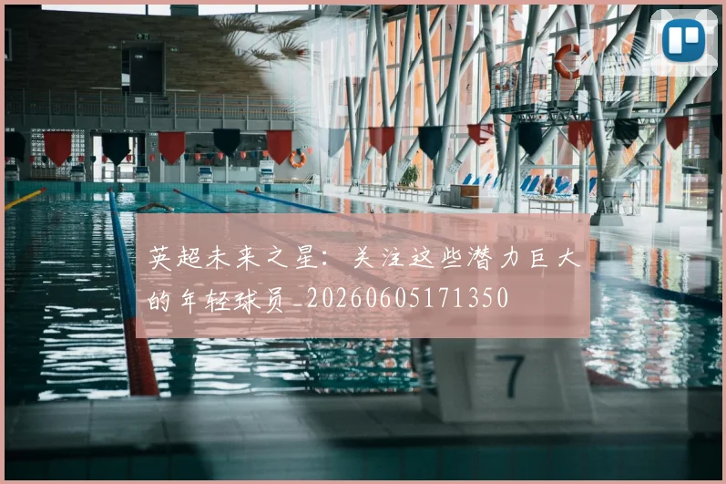 英超未来之星:关注这些潜力巨大的年轻球员_20260605171350
