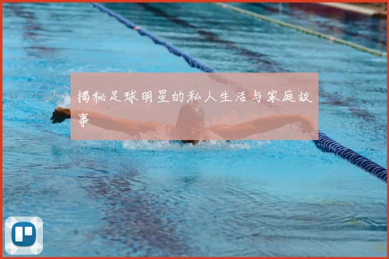 揭秘足球明星的私人生活与家庭故事