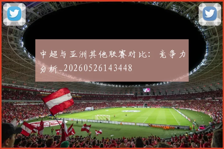 中超与亚洲其他联赛对比:竞争力分析_20260526143448