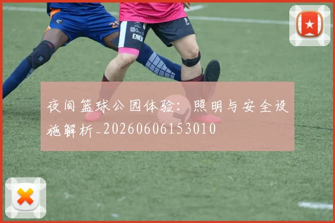 夜间篮球公园体验:照明与安全设施解析_20260606153010