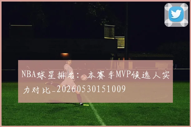 NBA球星排名:本赛季MVP候选人实力对比_20260530151009