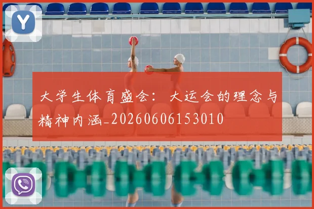 大学生体育盛会:大运会的理念与精神内涵_20260606153010