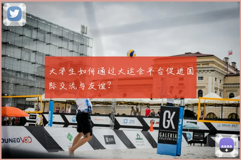 大学生如何通过大运会平台促进国际交流与友谊?