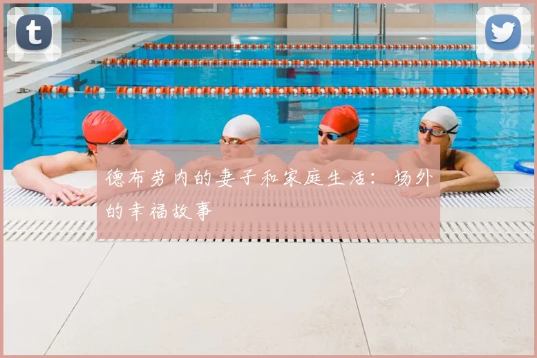 德布劳内的妻子和家庭生活:场外的幸福故事